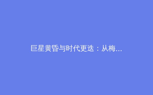 巨星黄昏与时代更迭：从梅西C罗淡出看足坛权力格局的深层演变 - 3